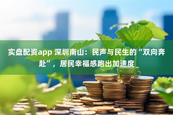 实盘配资app 深圳南山：民声与民生的“双向奔赴”，居民幸福感跑出加速度