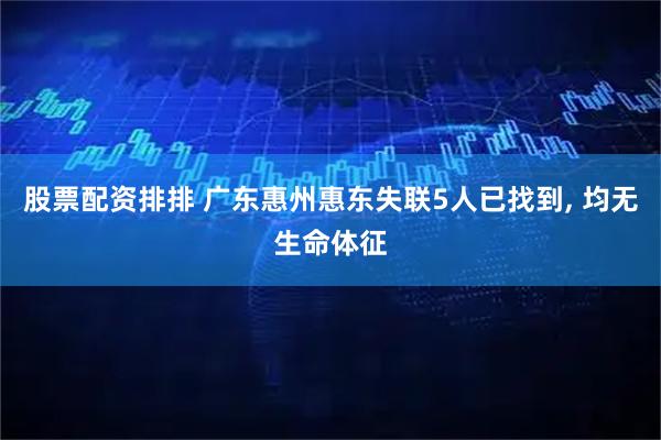 股票配资排排 广东惠州惠东失联5人已找到, 均无生命体征
