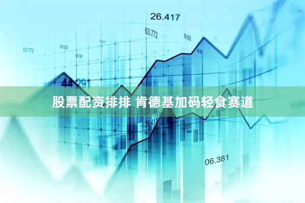 股票配资排排 肯德基加码轻食赛道