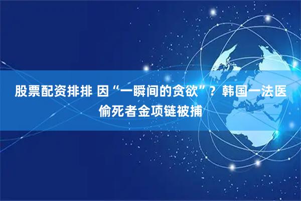 股票配资排排 因“一瞬间的贪欲”？韩国一法医偷死者金项链被捕