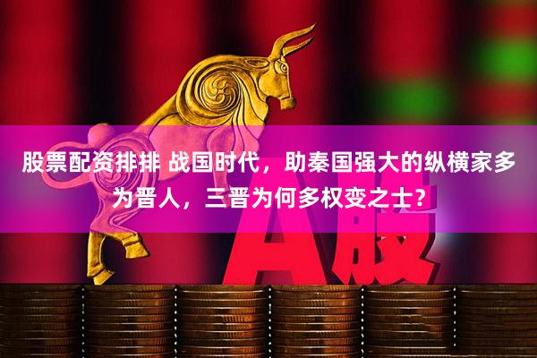 股票配资排排 战国时代，助秦国强大的纵横家多为晋人，三晋为何多权变之士？