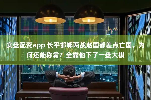 实盘配资app 长平邯郸两战赵国都差点亡国，为何还能称霸？全靠他下了一盘大棋