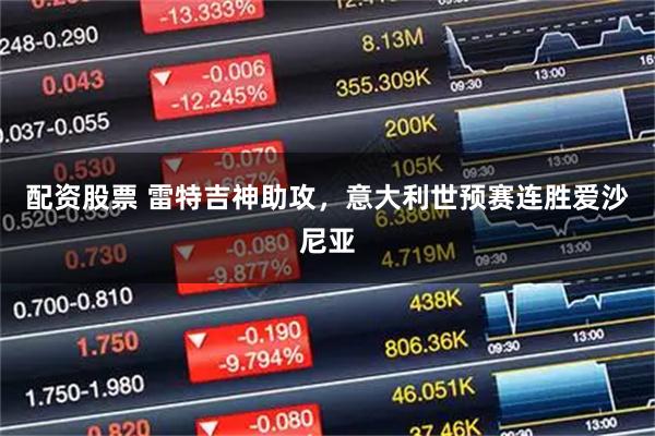 配资股票 雷特吉神助攻，意大利世预赛连胜爱沙尼亚