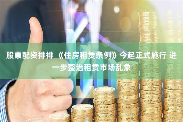 股票配资排排 《住房租赁条例》今起正式施行 进一步整治租赁市场乱象