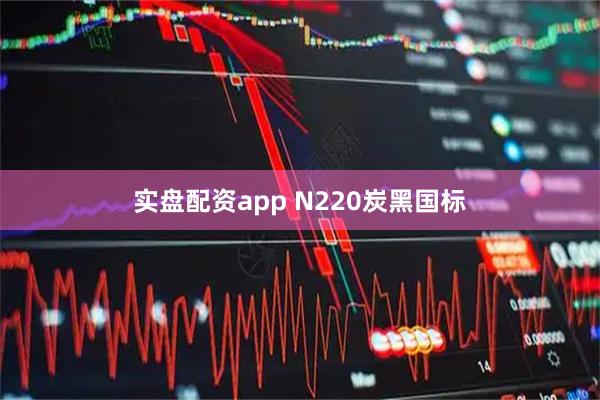 实盘配资app N220炭黑国标